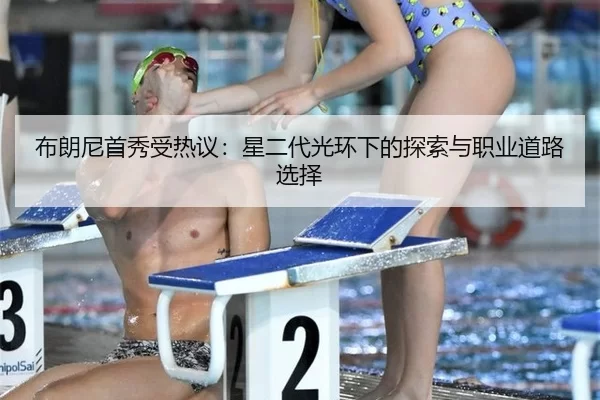 布朗尼首秀受热议：星二代光环下的探索与职业道路选择