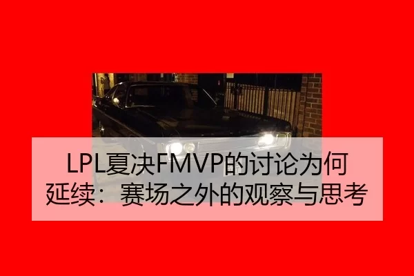 LPL夏决FMVP的讨论为何延续：赛场之外的观察与思考